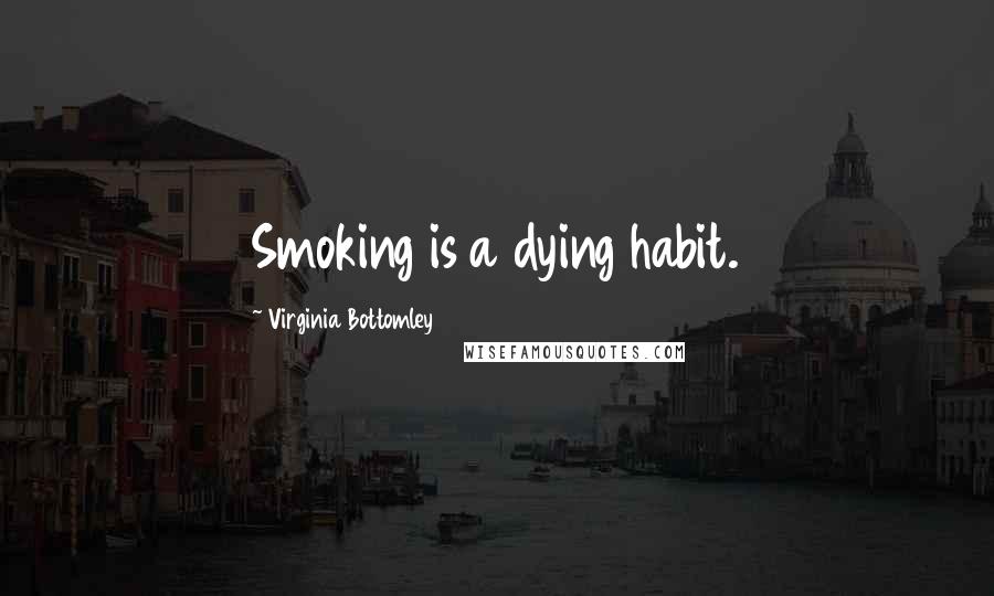 Virginia Bottomley Quotes: Smoking is a dying habit.