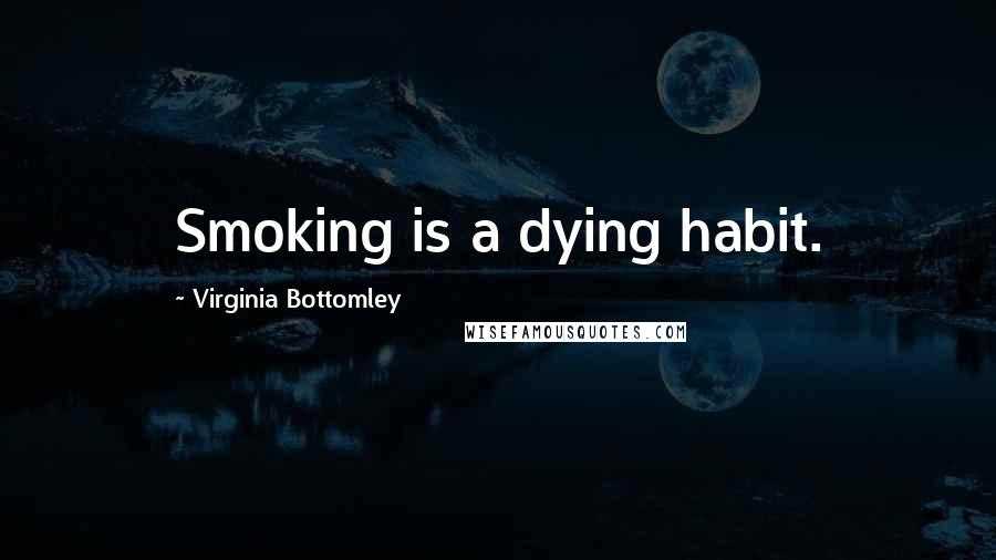 Virginia Bottomley Quotes: Smoking is a dying habit.