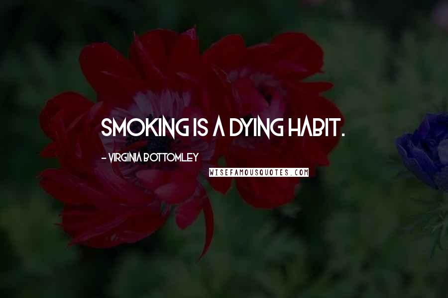 Virginia Bottomley Quotes: Smoking is a dying habit.