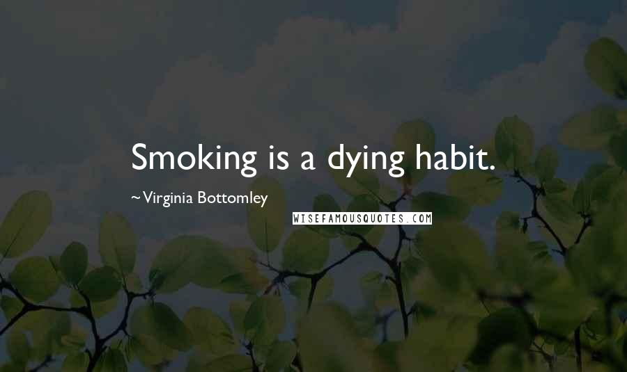 Virginia Bottomley Quotes: Smoking is a dying habit.