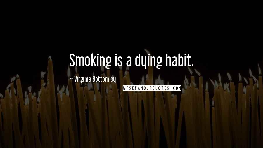 Virginia Bottomley Quotes: Smoking is a dying habit.