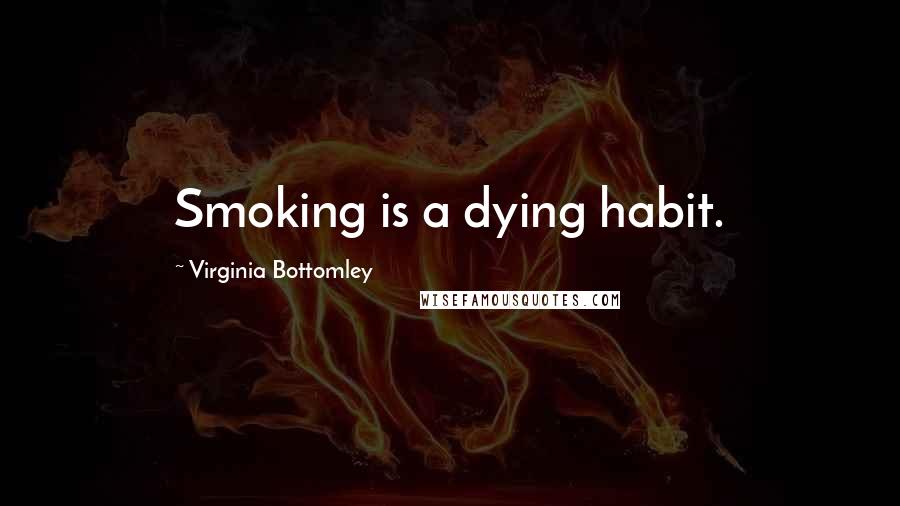 Virginia Bottomley Quotes: Smoking is a dying habit.