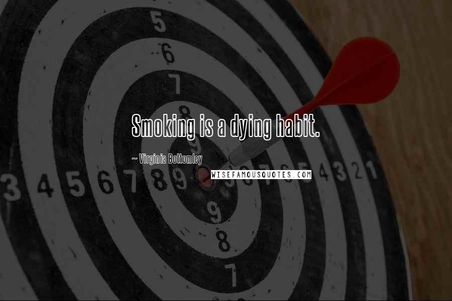 Virginia Bottomley Quotes: Smoking is a dying habit.