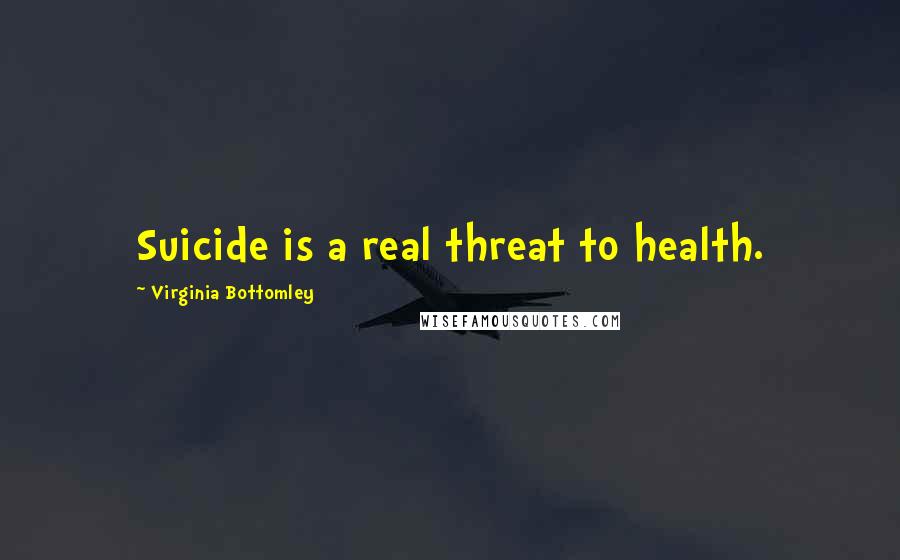 Virginia Bottomley Quotes: Suicide is a real threat to health.