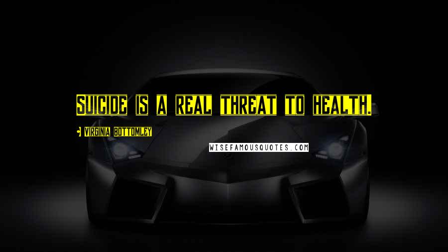 Virginia Bottomley Quotes: Suicide is a real threat to health.