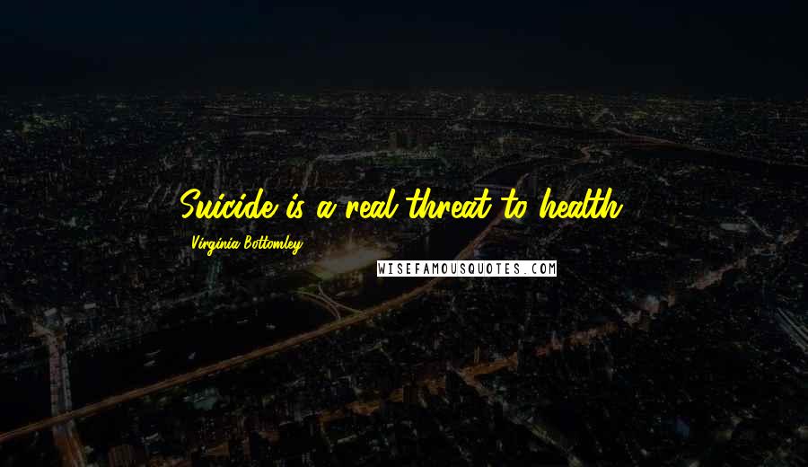 Virginia Bottomley Quotes: Suicide is a real threat to health.