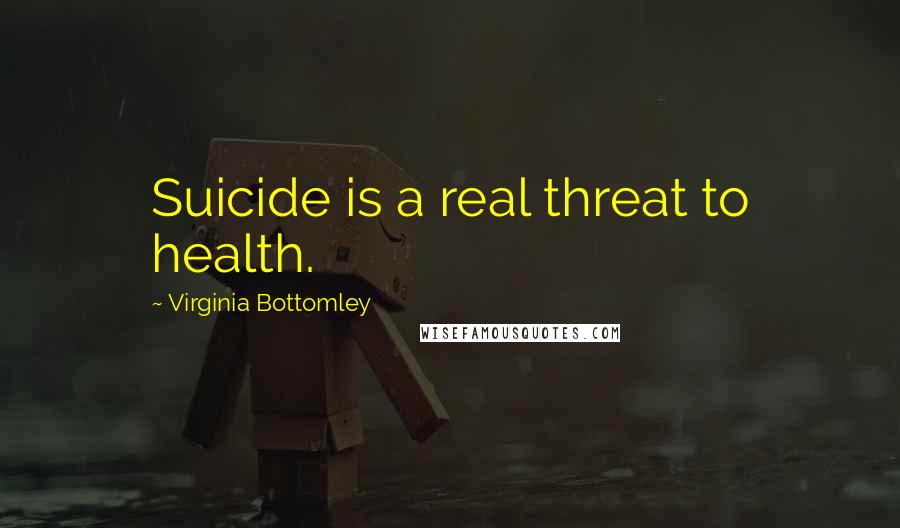 Virginia Bottomley Quotes: Suicide is a real threat to health.