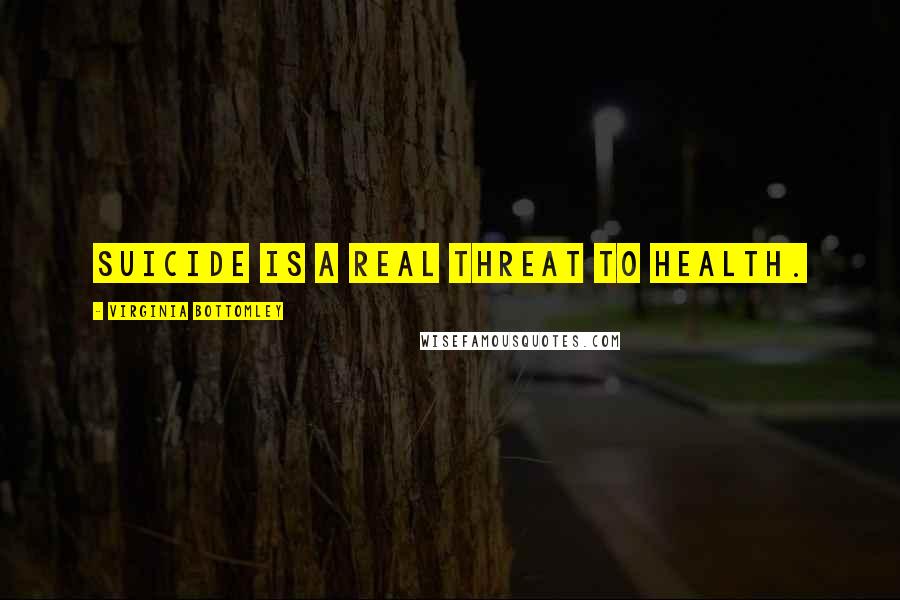 Virginia Bottomley Quotes: Suicide is a real threat to health.