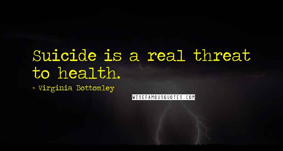 Virginia Bottomley Quotes: Suicide is a real threat to health.