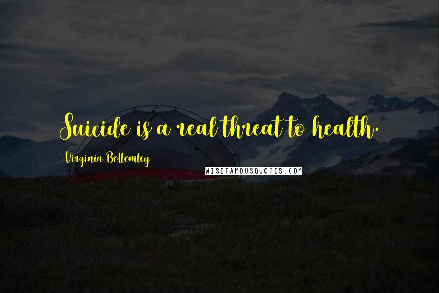 Virginia Bottomley Quotes: Suicide is a real threat to health.