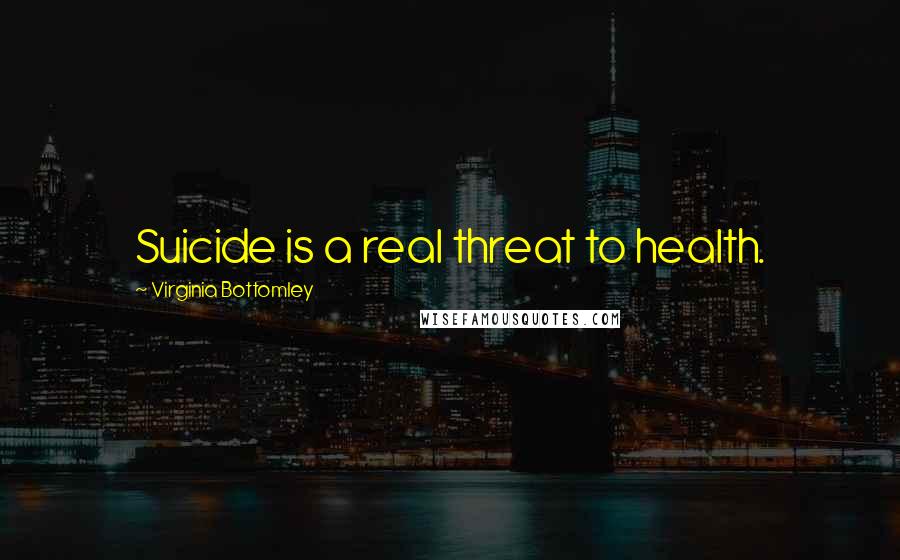 Virginia Bottomley Quotes: Suicide is a real threat to health.