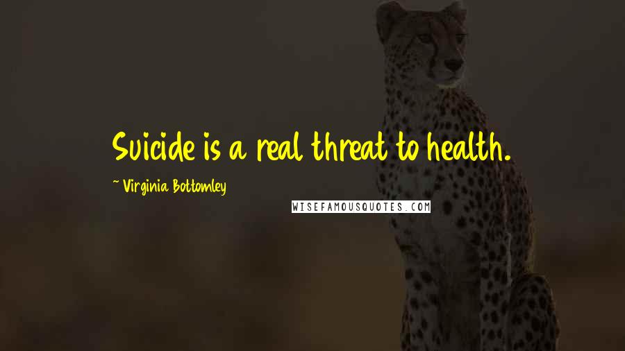Virginia Bottomley Quotes: Suicide is a real threat to health.