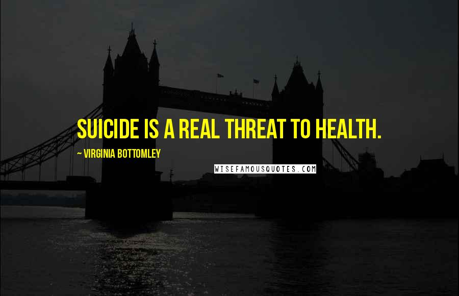 Virginia Bottomley Quotes: Suicide is a real threat to health.