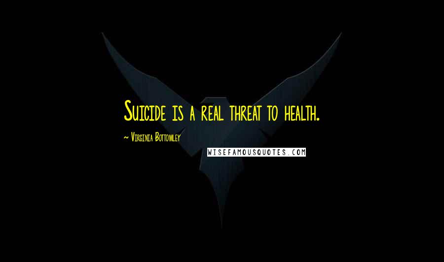 Virginia Bottomley Quotes: Suicide is a real threat to health.
