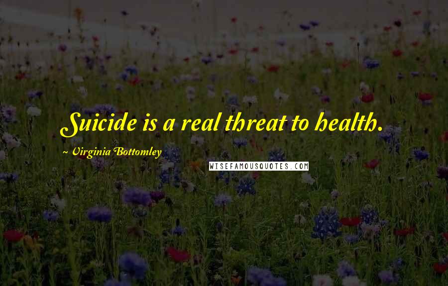 Virginia Bottomley Quotes: Suicide is a real threat to health.