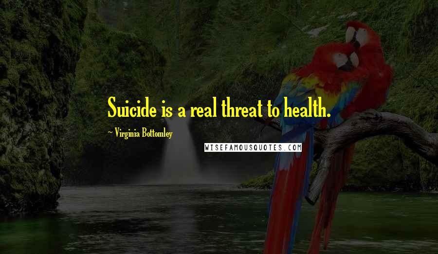 Virginia Bottomley Quotes: Suicide is a real threat to health.