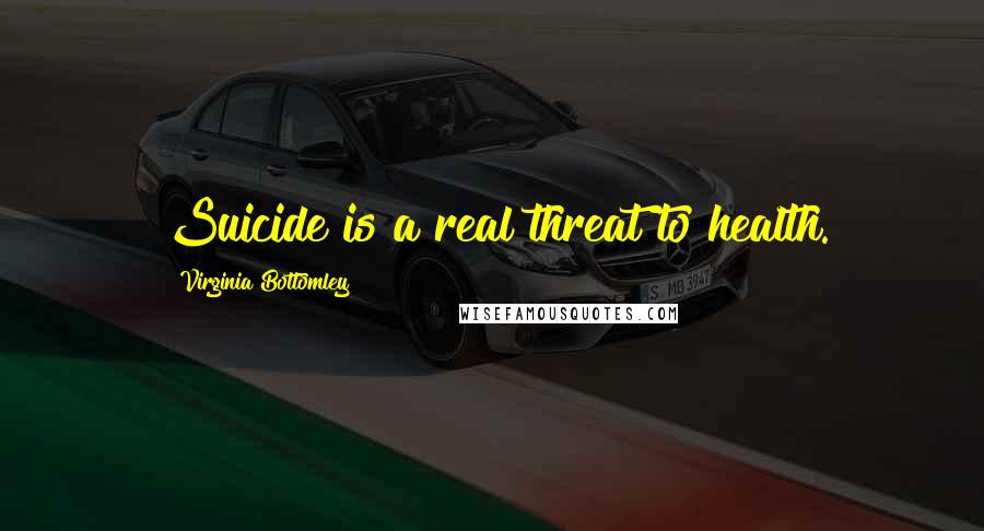 Virginia Bottomley Quotes: Suicide is a real threat to health.