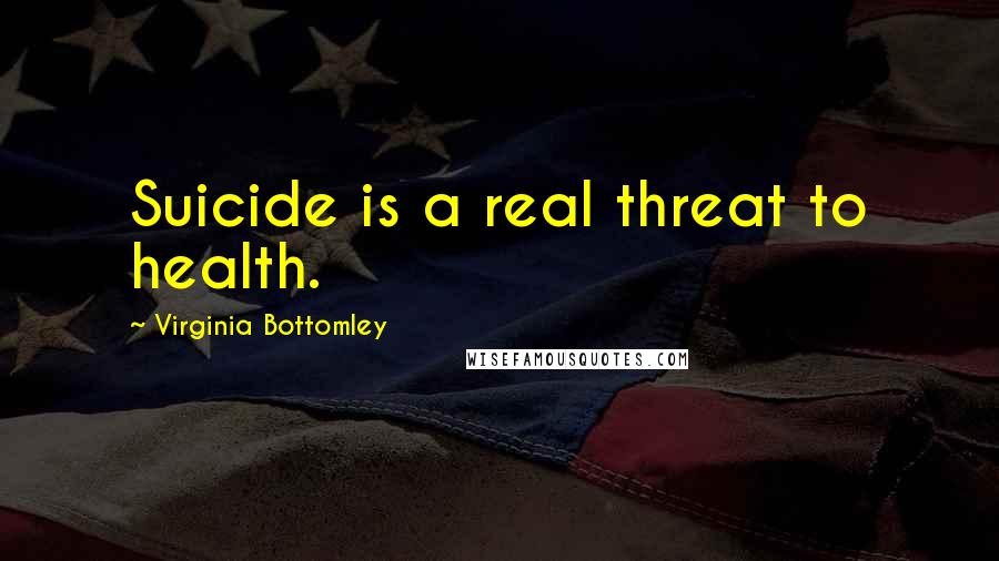 Virginia Bottomley Quotes: Suicide is a real threat to health.