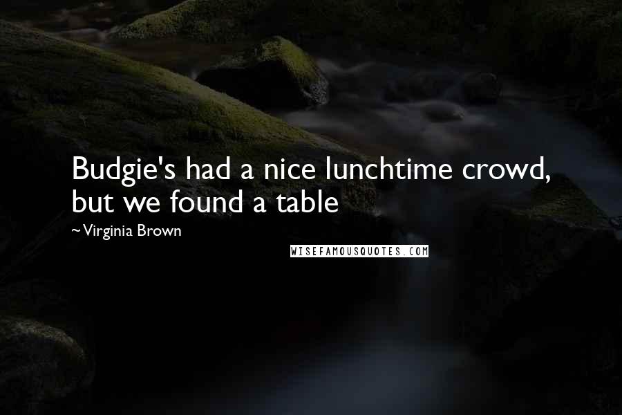 Virginia Brown Quotes: Budgie's had a nice lunchtime crowd, but we found a table