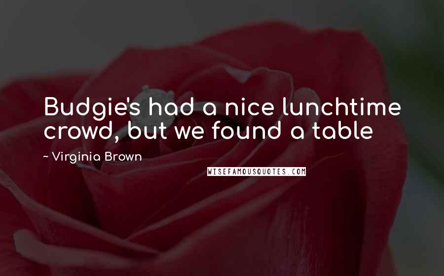 Virginia Brown Quotes: Budgie's had a nice lunchtime crowd, but we found a table