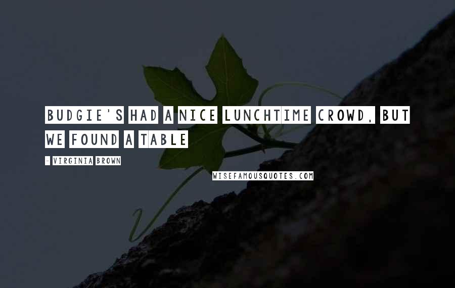 Virginia Brown Quotes: Budgie's had a nice lunchtime crowd, but we found a table