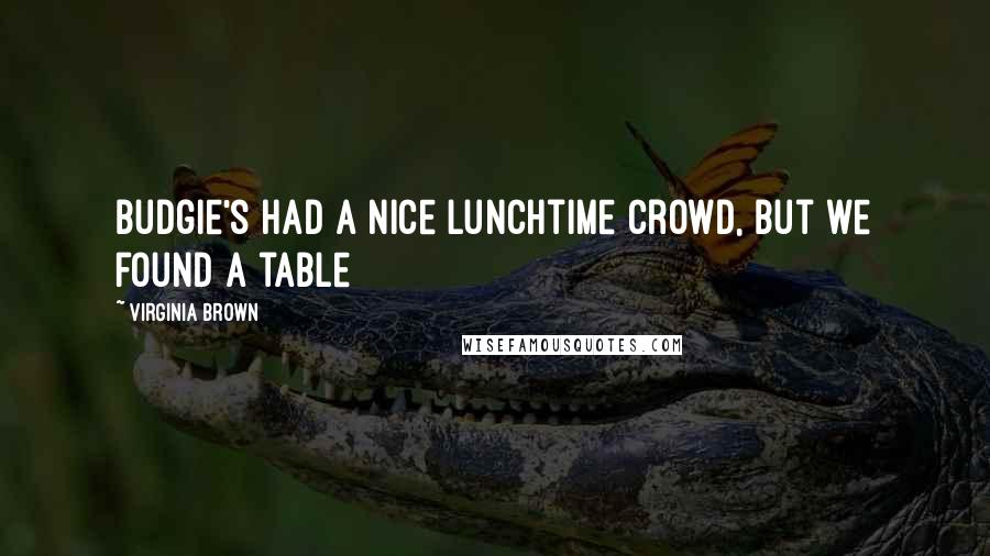 Virginia Brown Quotes: Budgie's had a nice lunchtime crowd, but we found a table