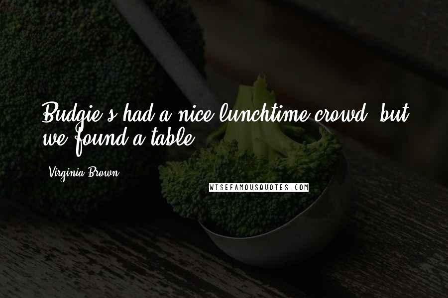 Virginia Brown Quotes: Budgie's had a nice lunchtime crowd, but we found a table