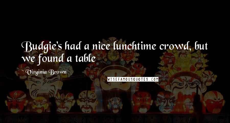 Virginia Brown Quotes: Budgie's had a nice lunchtime crowd, but we found a table