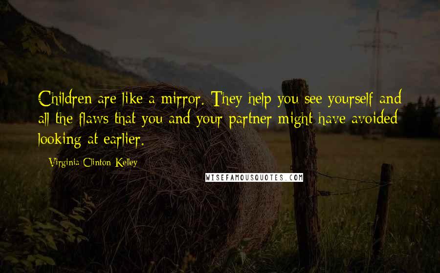 Virginia Clinton Kelley Quotes: Children are like a mirror. They help you see yourself and all the flaws that you and your partner might have avoided looking at earlier.