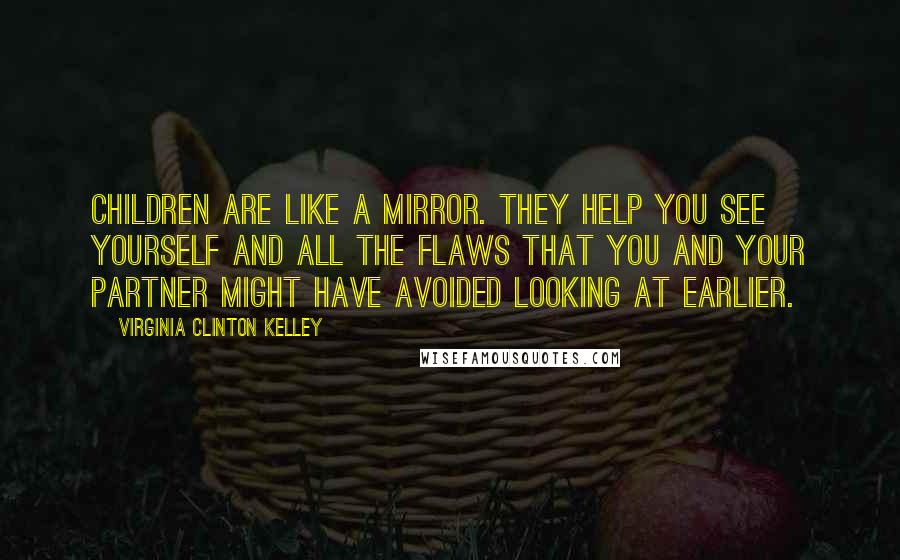 Virginia Clinton Kelley Quotes: Children are like a mirror. They help you see yourself and all the flaws that you and your partner might have avoided looking at earlier.