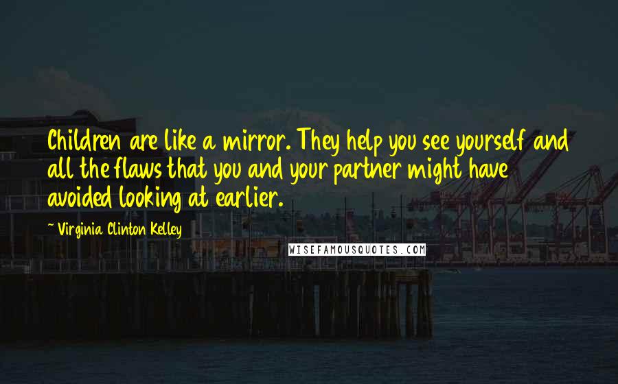 Virginia Clinton Kelley Quotes: Children are like a mirror. They help you see yourself and all the flaws that you and your partner might have avoided looking at earlier.