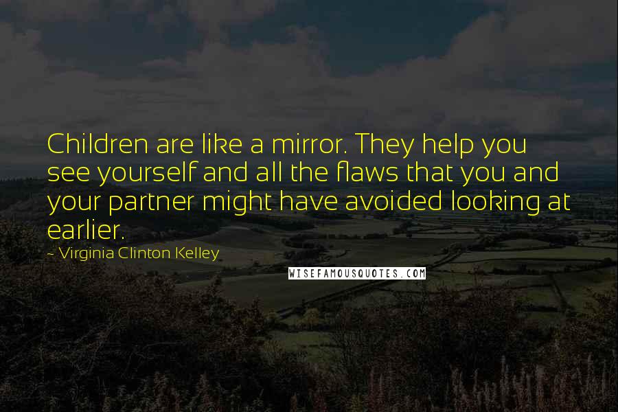 Virginia Clinton Kelley Quotes: Children are like a mirror. They help you see yourself and all the flaws that you and your partner might have avoided looking at earlier.