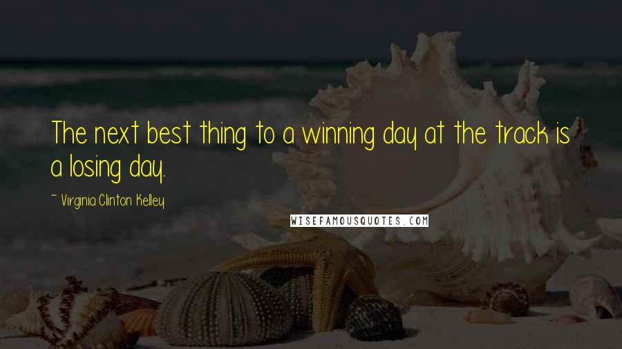 Virginia Clinton Kelley Quotes: The next best thing to a winning day at the track is a losing day.