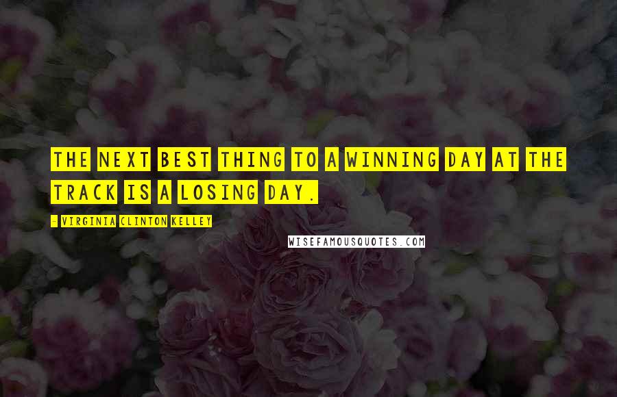 Virginia Clinton Kelley Quotes: The next best thing to a winning day at the track is a losing day.