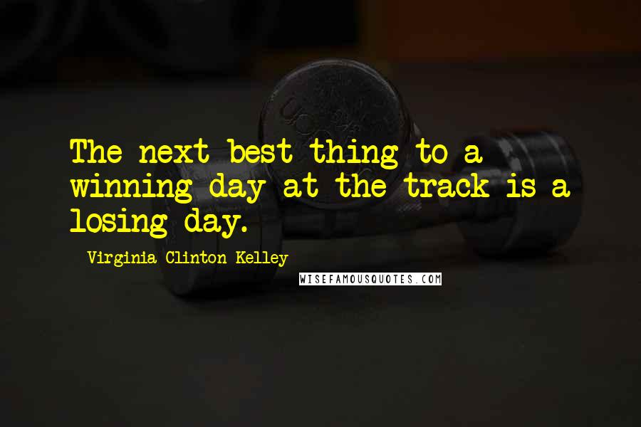 Virginia Clinton Kelley Quotes: The next best thing to a winning day at the track is a losing day.