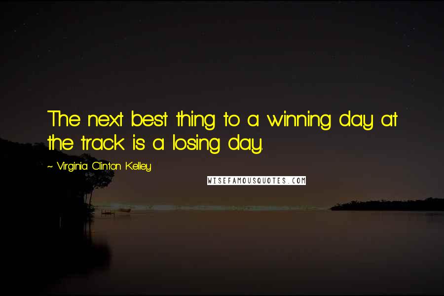 Virginia Clinton Kelley Quotes: The next best thing to a winning day at the track is a losing day.