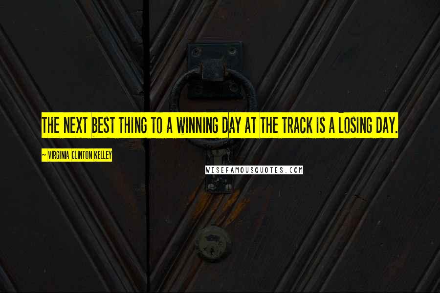 Virginia Clinton Kelley Quotes: The next best thing to a winning day at the track is a losing day.