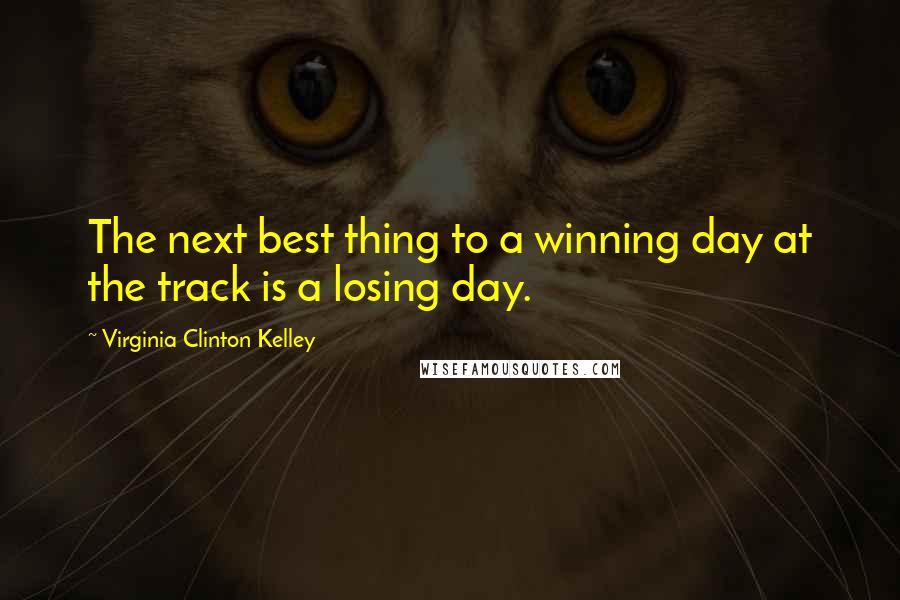 Virginia Clinton Kelley Quotes: The next best thing to a winning day at the track is a losing day.