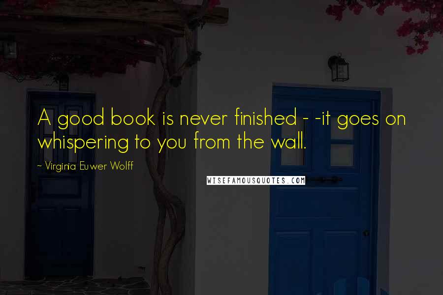Virginia Euwer Wolff Quotes: A good book is never finished - -it goes on whispering to you from the wall.