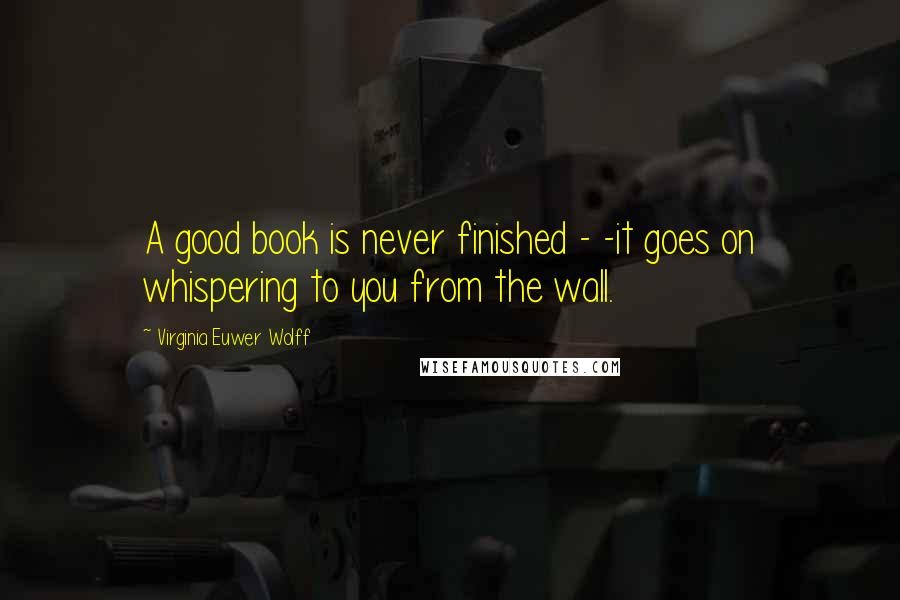 Virginia Euwer Wolff Quotes: A good book is never finished - -it goes on whispering to you from the wall.