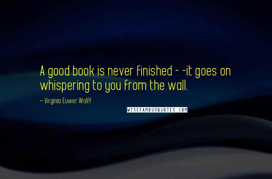 Virginia Euwer Wolff Quotes: A good book is never finished - -it goes on whispering to you from the wall.