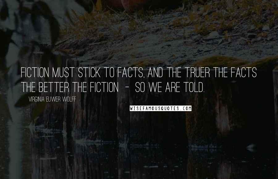 Virginia Euwer Wolff Quotes: Fiction must stick to facts, and the truer the facts the better the fiction - so we are told.