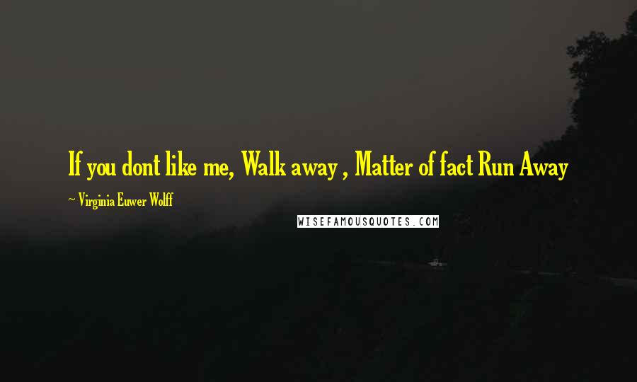 Virginia Euwer Wolff Quotes: If you dont like me, Walk away , Matter of fact Run Away