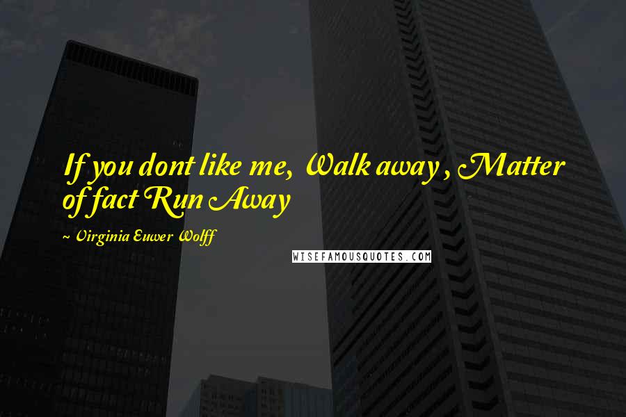 Virginia Euwer Wolff Quotes: If you dont like me, Walk away , Matter of fact Run Away