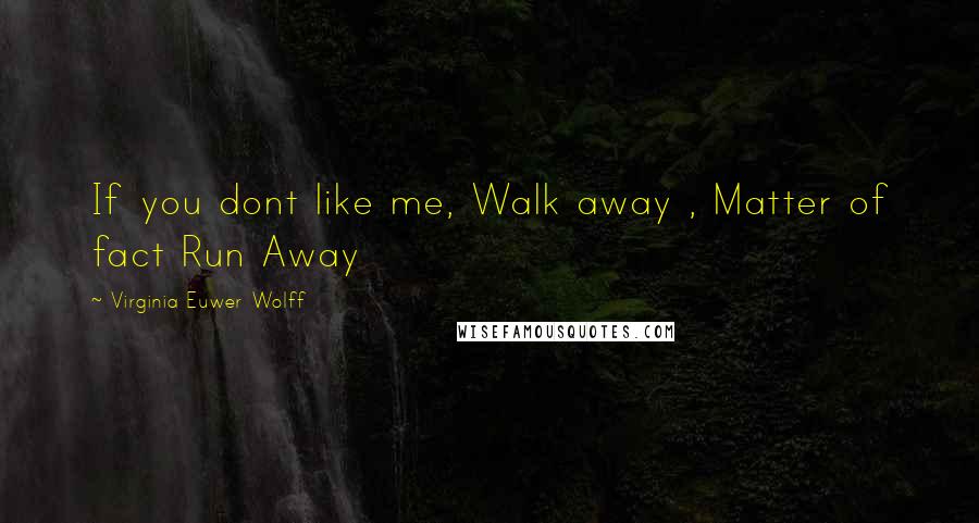 Virginia Euwer Wolff Quotes: If you dont like me, Walk away , Matter of fact Run Away