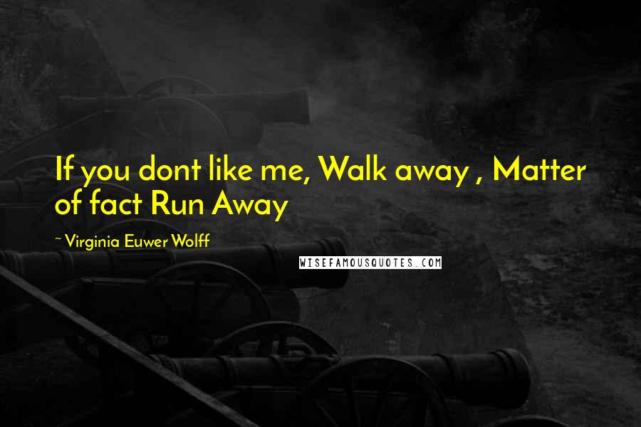 Virginia Euwer Wolff Quotes: If you dont like me, Walk away , Matter of fact Run Away