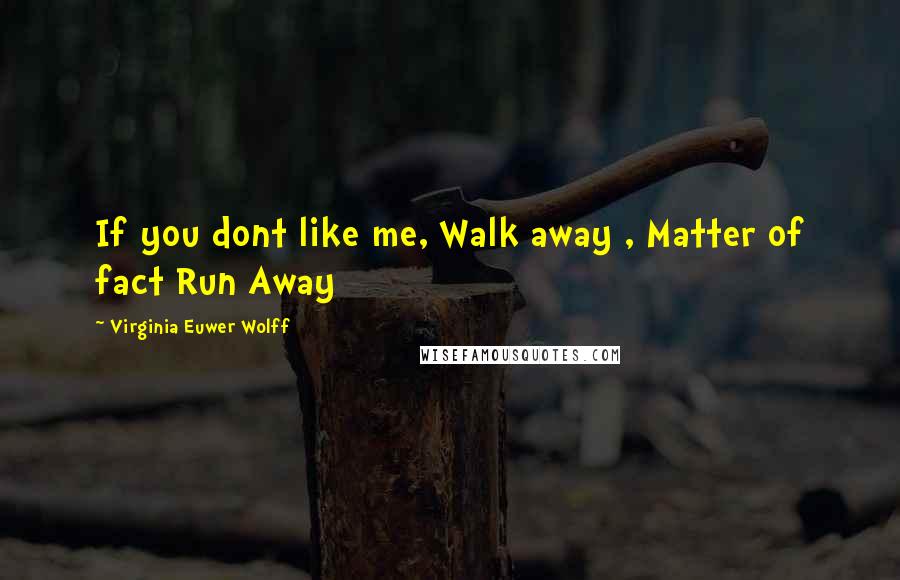 Virginia Euwer Wolff Quotes: If you dont like me, Walk away , Matter of fact Run Away