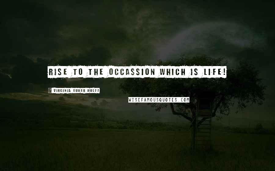 Virginia Euwer Wolff Quotes: Rise to the occassion which is life!