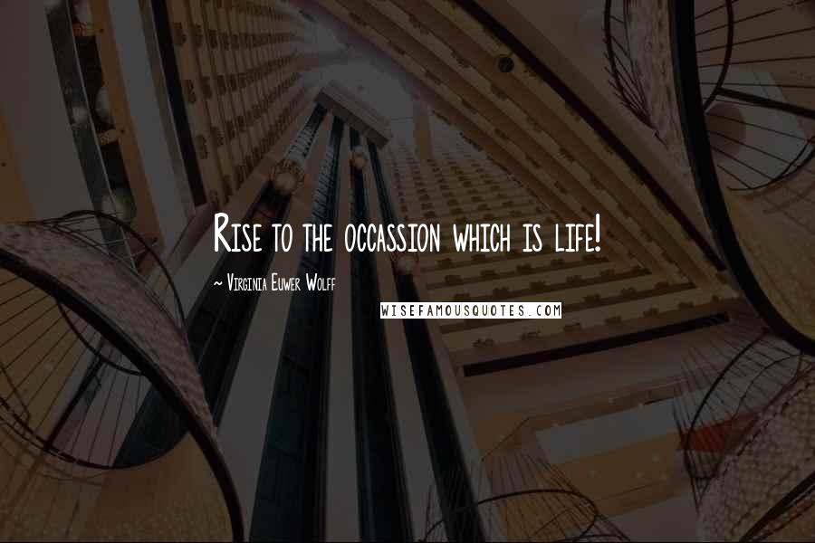 Virginia Euwer Wolff Quotes: Rise to the occassion which is life!