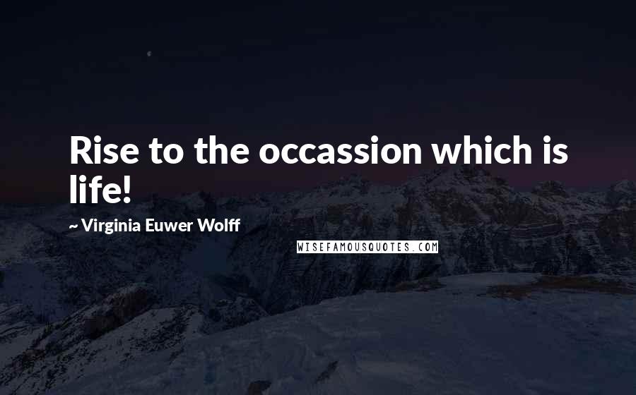 Virginia Euwer Wolff Quotes: Rise to the occassion which is life!